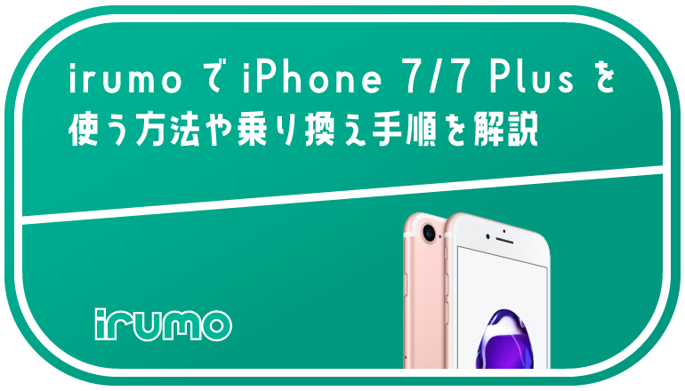 irumoでiPhone 7/7 Plusを使う方法や乗り換え手順を解説
